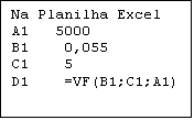 Caixa de texto: Na Planilha Excel
A1   5000
B1    0,055
C1    5
D1    =VF(B1;C1;A1)
