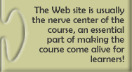 The Web site is usually the nerve center of the course, an essential part of making the course come alive for learners!